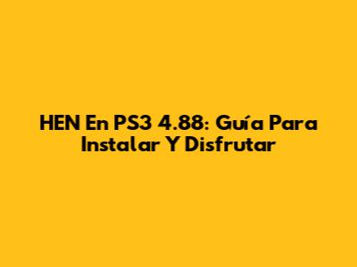 HEN En PS3 4.88: Guía Para Instalar Y Disfrutar