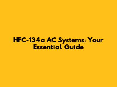 HFC-134a AC Systems: Your Essential Guide