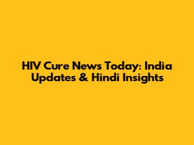 HIV Cure News Today: India Updates & Hindi Insights