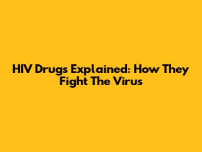 HIV Drugs Explained: How They Fight The Virus