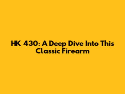 HK 430: A Deep Dive Into This Classic Firearm