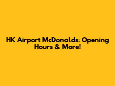 HK Airport McDonald's: Opening Hours & More!