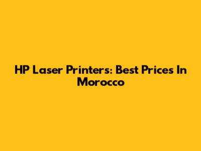 HP Laser Printers: Best Prices In Morocco