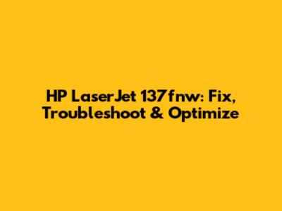 HP LaserJet 137fnw: Fix, Troubleshoot & Optimize