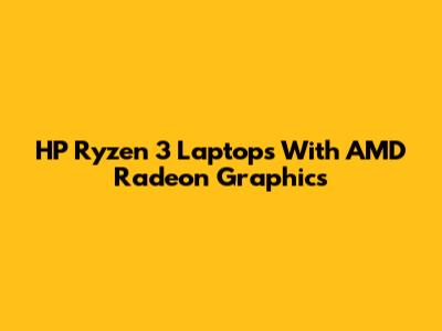 HP Ryzen 3 Laptops With AMD Radeon Graphics