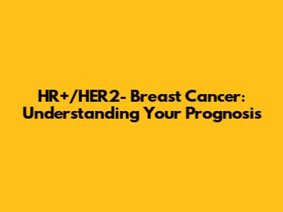 HR+/HER2- Breast Cancer: Understanding Your Prognosis