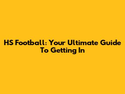 HS Football: Your Ultimate Guide To Getting In
