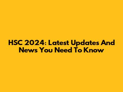 HSC 2024: Latest Updates And News You Need To Know