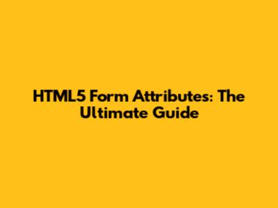HTML5 Form Attributes: The Ultimate Guide