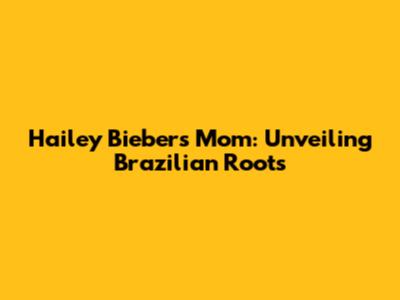 Hailey Bieber's Mom: Unveiling Brazilian Roots