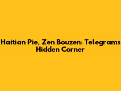 Haitian Pie, Zen Bouzen: Telegram's Hidden Corner