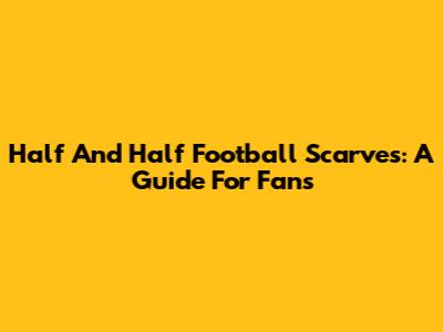 Half And Half Football Scarves: A Guide For Fans