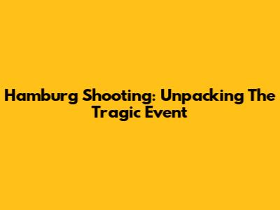 Hamburg Shooting: Unpacking The Tragic Event