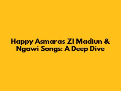 Happy Asmara's ZI Madiun & Ngawi Songs: A Deep Dive