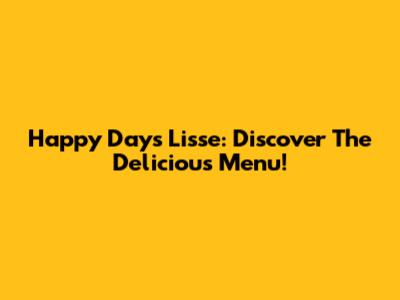 Happy Days Lisse: Discover The Delicious Menu!
