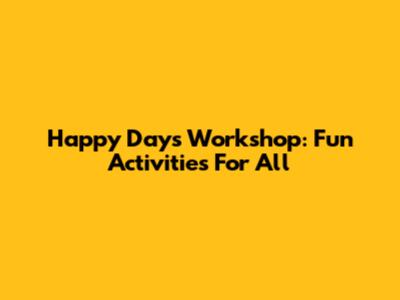 Happy Days Workshop: Fun Activities For All