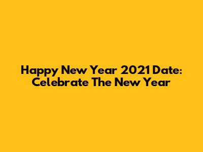 Happy New Year 2021 Date: Celebrate The New Year