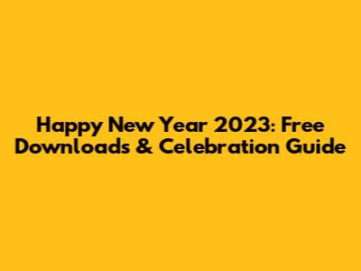 Happy New Year 2023: Free Downloads & Celebration Guide