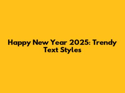 Happy New Year 2025: Trendy Text Styles