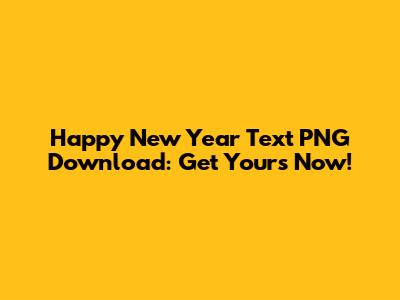 Happy New Year Text PNG Download: Get Yours Now!