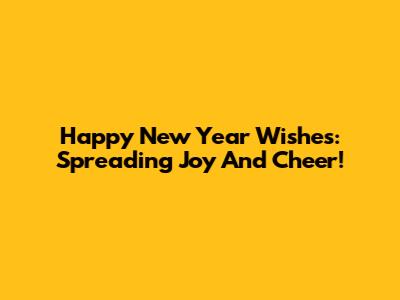 Happy New Year Wishes: Spreading Joy And Cheer!