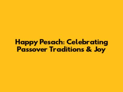Happy Pesach: Celebrating Passover Traditions & Joy