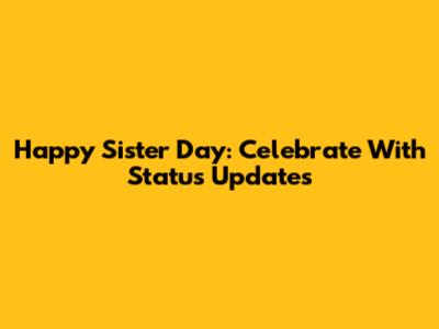 Happy Sister Day: Celebrate With Status Updates