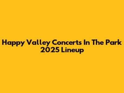 Happy Valley Concerts In The Park 2025 Lineup