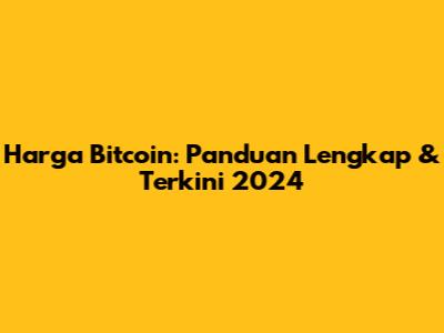 Harga Bitcoin: Panduan Lengkap & Terkini 2024