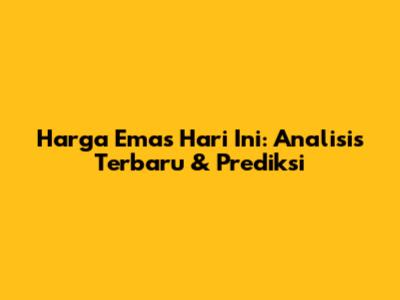 Harga Emas Hari Ini: Analisis Terbaru & Prediksi