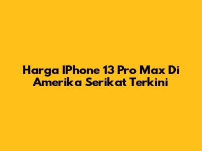 Harga IPhone 13 Pro Max Di Amerika Serikat Terkini