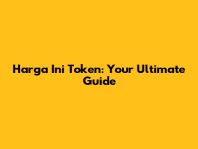 Harga Ini Token: Your Ultimate Guide