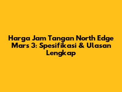 Harga Jam Tangan North Edge Mars 3: Spesifikasi & Ulasan Lengkap