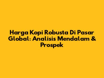 Harga Kopi Robusta Di Pasar Global: Analisis Mendalam & Prospek