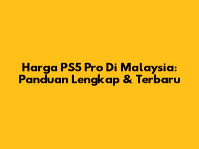 Harga PS5 Pro Di Malaysia: Panduan Lengkap & Terbaru