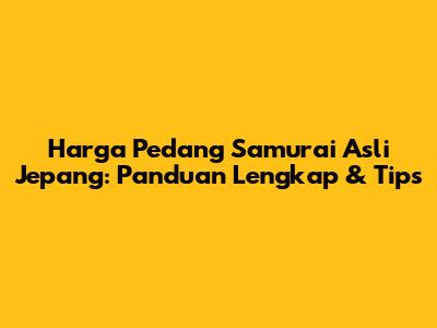 Harga Pedang Samurai Asli Jepang: Panduan Lengkap & Tips