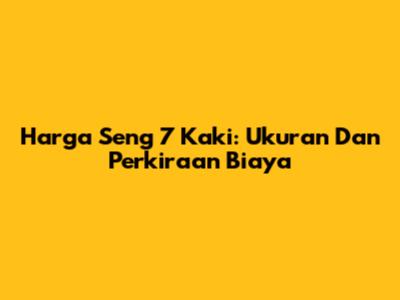 Harga Seng 7 Kaki: Ukuran Dan Perkiraan Biaya
