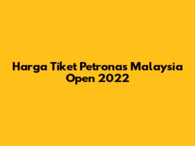 Harga Tiket Petronas Malaysia Open 2022