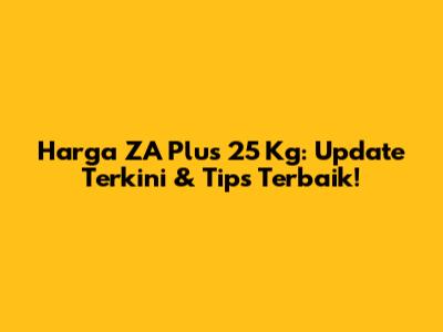 Harga ZA Plus 25 Kg: Update Terkini & Tips Terbaik!