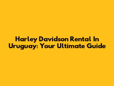 Harley Davidson Rental In Uruguay: Your Ultimate Guide