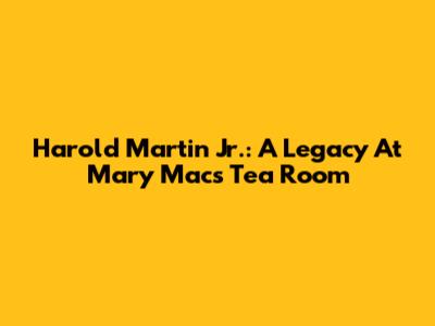 Harold Martin Jr.: A Legacy At Mary Mac's Tea Room