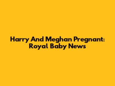 Harry And Meghan Pregnant: Royal Baby News