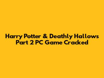 Harry Potter & Deathly Hallows Part 2 PC Game Cracked