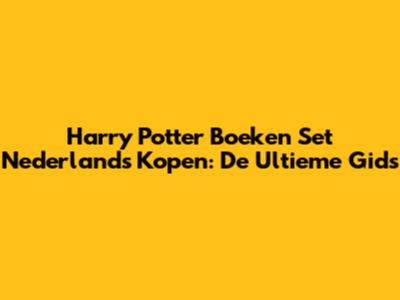 Harry Potter Boeken Set Nederlands Kopen: De Ultieme Gids