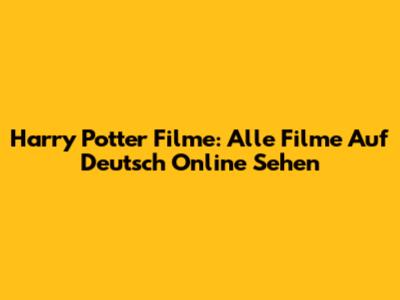 Harry Potter Filme: Alle Filme Auf Deutsch Online Sehen