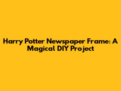 Harry Potter Newspaper Frame: A Magical DIY Project
