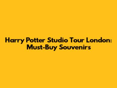 Harry Potter Studio Tour London: Must-Buy Souvenirs