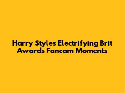 Harry Styles' Electrifying Brit Awards Fancam Moments