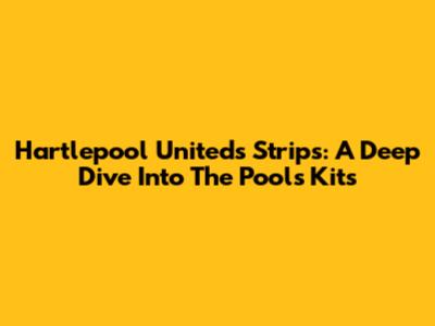 Hartlepool United's Strips: A Deep Dive Into The Pools' Kits