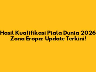 Hasil Kualifikasi Piala Dunia 2026 Zona Eropa: Update Terkini!